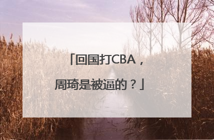 回国打CBA，周琦是被逼的？