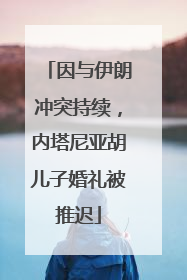 因与伊朗冲突持续，内塔尼亚胡儿子婚礼被推迟