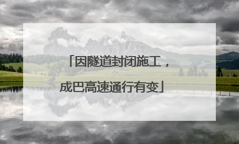 因隧道封闭施工，成巴高速通行有变