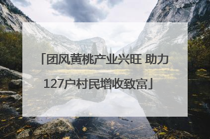 团风黄桃产业兴旺 助力127户村民增收致富