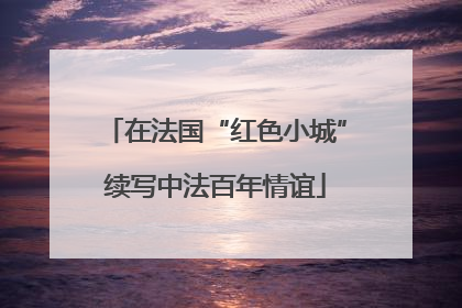 在法国“红色小城”续写中法百年情谊