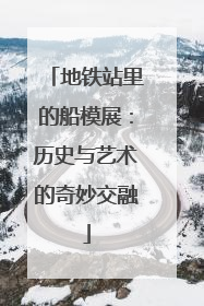 地铁站里的船模展：历史与艺术的奇妙交融