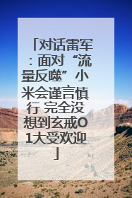 对话雷军：面对“流量反噬”小米会谨言慎行 完全没想到玄戒O1大受欢迎