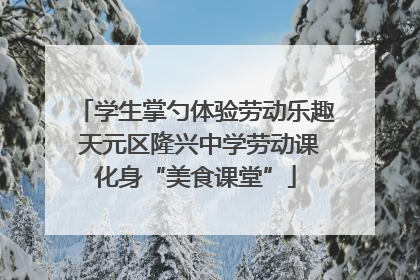 学生掌勺体验劳动乐趣 天元区隆兴中学劳动课化身“美食课堂”