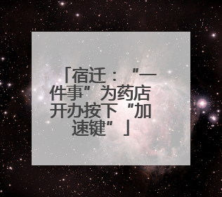 宿迁：“一件事”为药店开办按下“加速键”