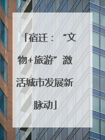 宿迁：“文物+旅游”激活城市发展新脉动