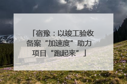 宿豫：以竣工验收备案“加速度”助力项目“跑起来”