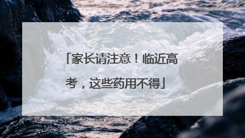 家长请注意！临近高考，这些药用不得