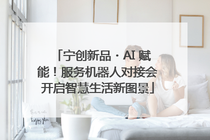 宁创新品・AI 赋能！服务机器人对接会开启智慧生活新图景
