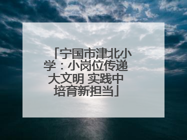 宁国市津北小学：小岗位传递大文明 实践中培育新担当