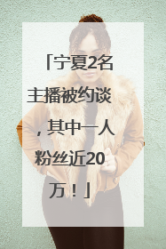 宁夏2名主播被约谈，其中一人粉丝近20万！