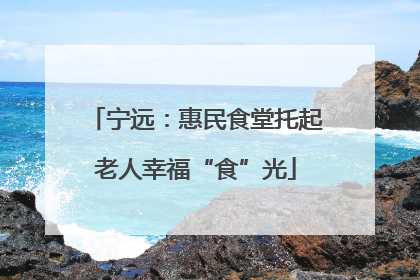 宁远：惠民食堂托起老人幸福“食”光