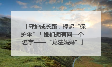 守护成长路，撑起“保护伞”！她们拥有同一个名字——“龙法妈妈”