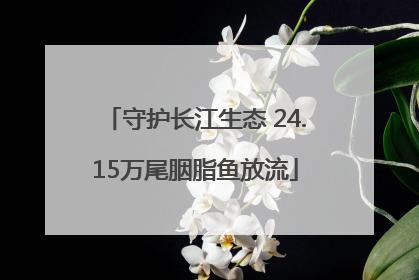 守护长江生态 24.15万尾胭脂鱼放流
