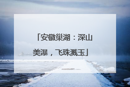 安徽巢湖：深山美瀑，飞珠溅玉
