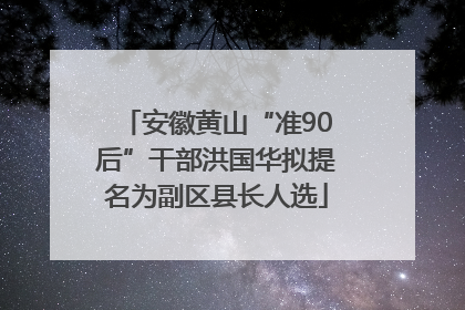 安徽黄山“准90后”干部洪国华拟提名为副区县长人选