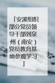安溪组织部分党员领导干部到泉州（南安）党员教育基地参观学习