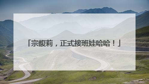 宗馥莉，正式接班娃哈哈！