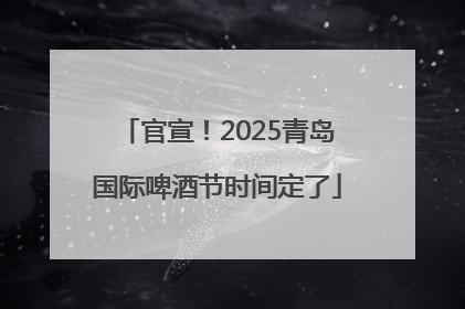 官宣！2025青岛国际啤酒节时间定了