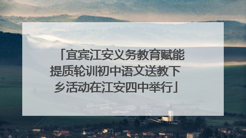 宜宾江安义务教育赋能提质轮训初中语文送教下乡活动在江安四中举行