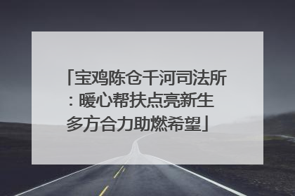 宝鸡陈仓千河司法所：暖心帮扶点亮新生 多方合力助燃希望