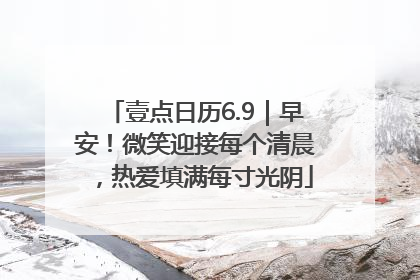 壹点日历6.9｜早安！微笑迎接每个清晨，热爱填满每寸光阴