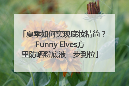 夏季如何实现底妆精简？Funny Elves方里防晒粉底液一步到位