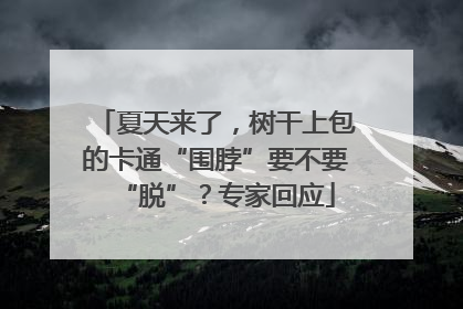 夏天来了，树干上包的卡通“围脖”要不要“脱”？专家回应