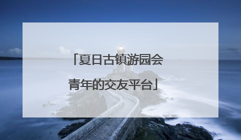夏日古镇游园会 青年的交友平台