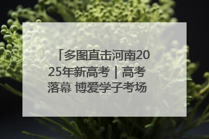多图直击河南2025年新高考｜高考落幕 博爱学子考场外收获暖心祝福