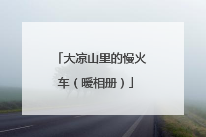 大凉山里的慢火车（暖相册）