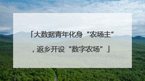 大数据青年化身“农场主”，返乡开设“数字农场”