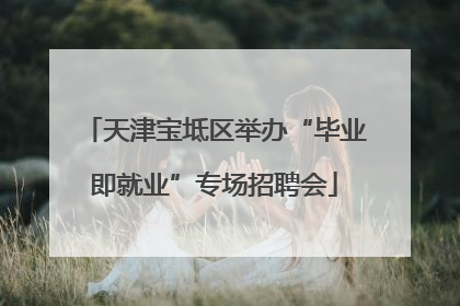 天津宝坻区举办“毕业即就业”专场招聘会