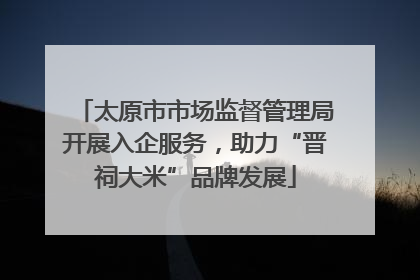 太原市市场监督管理局开展入企服务，助力“晋祠大米”品牌发展