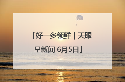 好一多领鲜｜天眼早新闻 6月5日