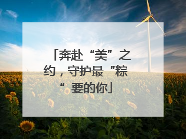 奔赴“美”之约，守护最“粽”要的你