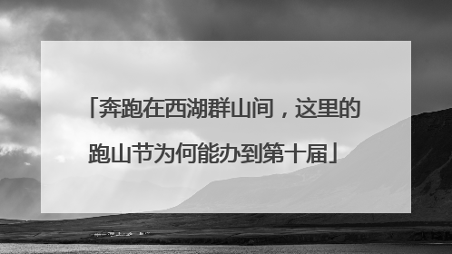 奔跑在西湖群山间，这里的跑山节为何能办到第十届