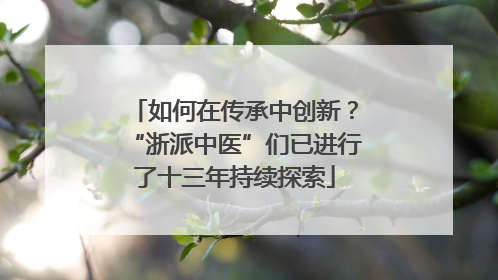 如何在传承中创新？“浙派中医”们已进行了十三年持续探索