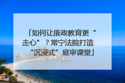 如何让廉政教育更“走心”？常宁法院打造“沉浸式”庭审课堂