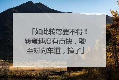如此转弯要不得！转弯速度有点快，驶至对向车道，撞了