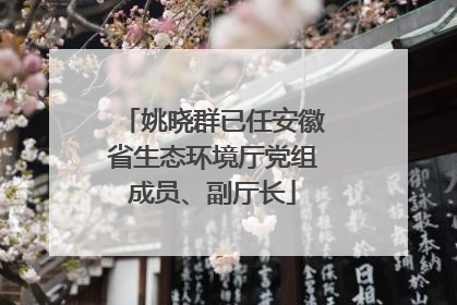 姚晓群已任安徽省生态环境厅党组成员、副厅长