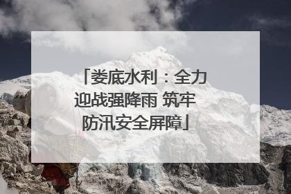 娄底水利：全力迎战强降雨 筑牢防汛安全屏障