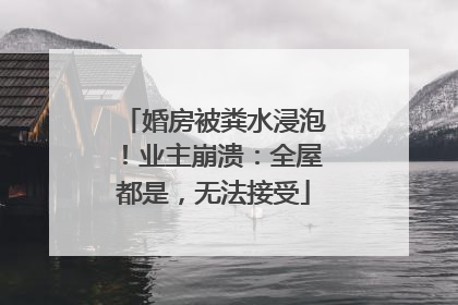 婚房被粪水浸泡！业主崩溃：全屋都是，无法接受