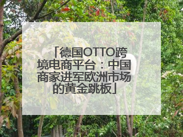 德国OTTO跨境电商平台：中国商家进军欧洲市场的黄金跳板
