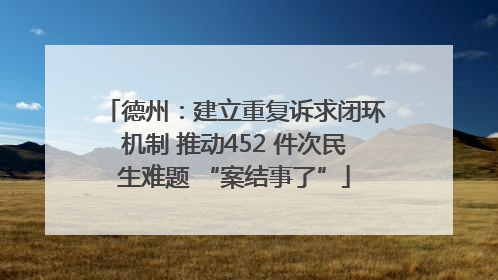德州：建立重复诉求闭环机制 推动452 件次民生难题 “案结事了”