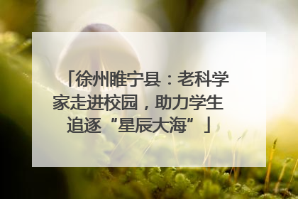 徐州睢宁县：老科学家走进校园，助力学生追逐“星辰大海”