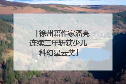 徐州籍作家潘亮连续三年斩获少儿科幻星云奖