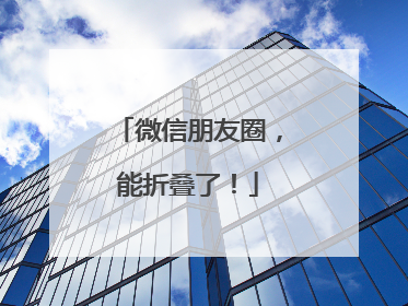 微信朋友圈，能折叠了！