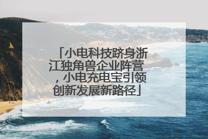 小电科技跻身浙江独角兽企业阵营，小电充电宝引领创新发展新路径
