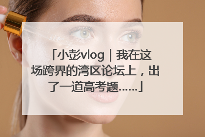小彭vlog｜我在这场跨界的湾区论坛上，出了一道高考题……